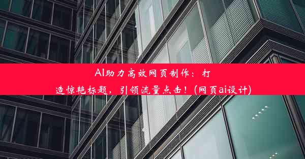 AI助力高效网页制作：打造惊艳标题，引领流量点击！(网页ai设计)