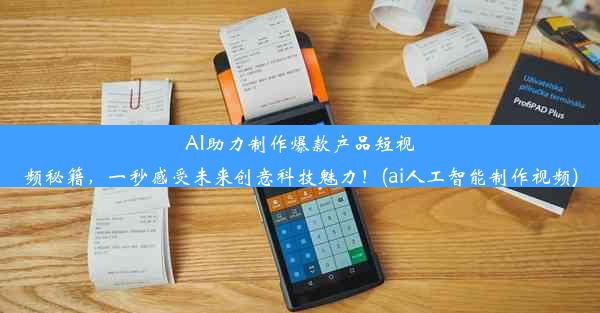 AI助力制作爆款产品短视频秘籍，一秒感受未来创意科技魅力！(ai人工智能制作视频)