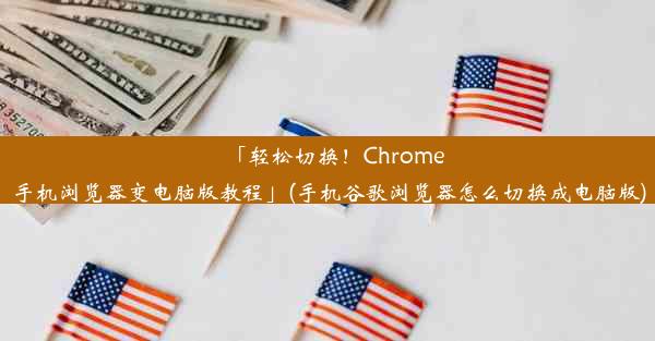 「轻松切换！Chrome手机浏览器变电脑版教程」(手机谷歌浏览器怎么切换成电脑版)