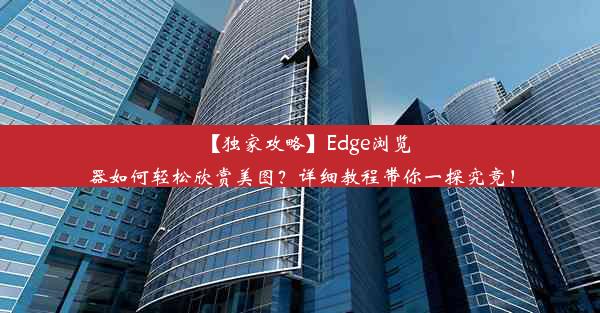 【独家攻略】Edge浏览器如何轻松欣赏美图？详细教程带你一探究竟！