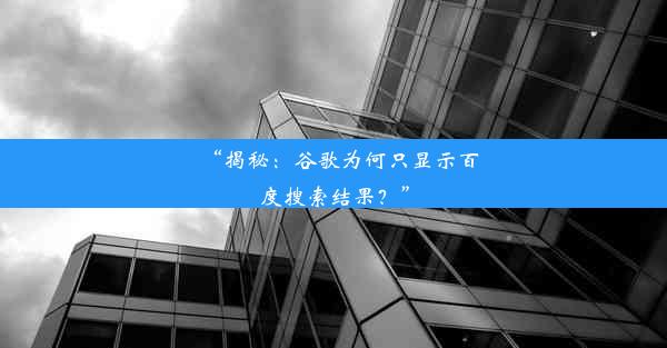 “揭秘：谷歌为何只显示百度搜索结果？”