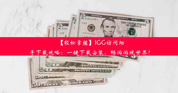 【轻松掌握】IGG访问助手下载攻略：一键下载安装，畅游游戏世界！