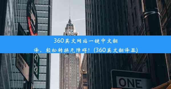 360英文网站一键中文翻译，轻松转换无障碍！(360英文翻译器)