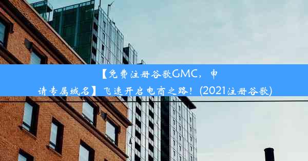 【免费注册谷歌GMC，申请专属域名】飞速开启电商之路！(2021注册谷歌)