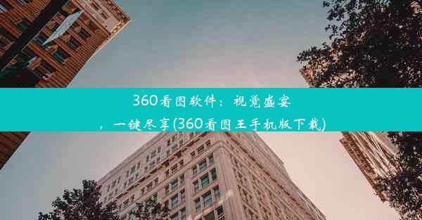 360看图软件：视觉盛宴，一键尽享(360看图王手机版下载)