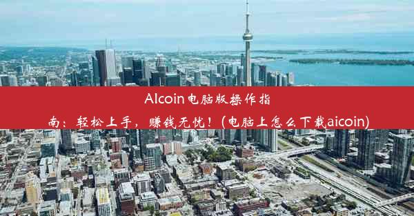 AIcoin电脑版操作指南：轻松上手，赚钱无忧！(电脑上怎么下载aicoin)