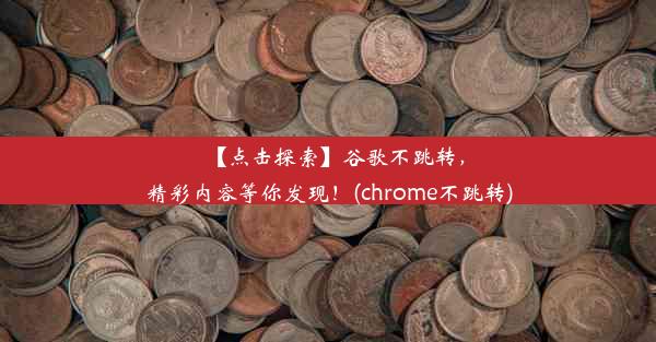 【点击探索】谷歌不跳转，精彩内容等你发现！(chrome不跳转)