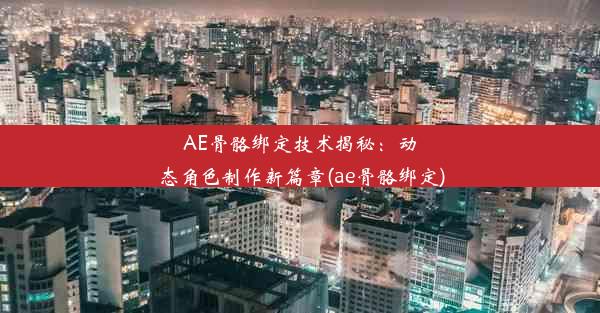 AE骨骼绑定技术揭秘：动态角色制作新篇章(ae骨骼绑定)