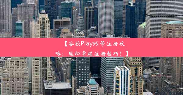 【谷歌Play账号注册攻略：轻松掌握注册技巧！】