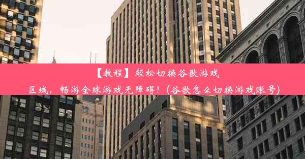 【教程】轻松切换谷歌游戏区域，畅游全球游戏无障碍！(谷歌怎么切换游戏账号)