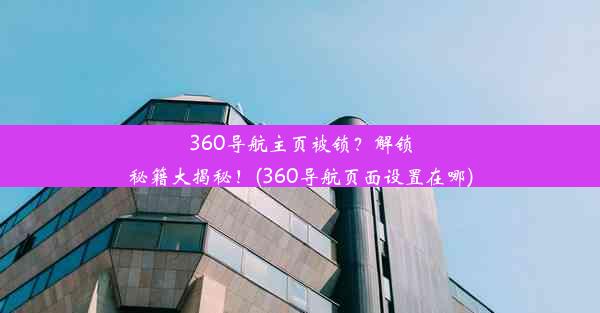 360导航主页被锁？解锁秘籍大揭秘！(360导航页面设置在哪)