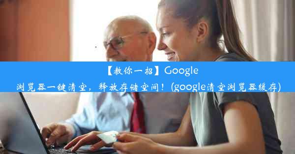 【教你一招】Google浏览器一键清空，释放存储空间！(google清空浏览器缓存)