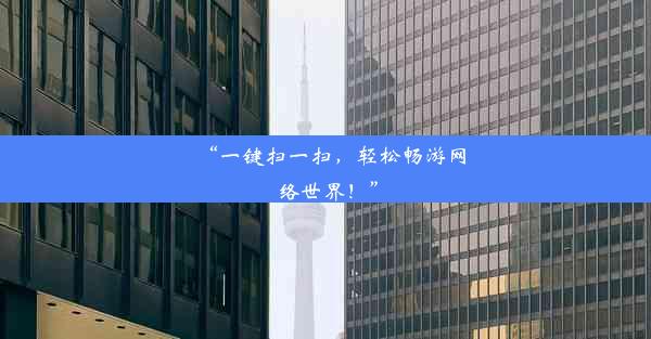 “一键扫一扫，轻松畅游网络世界！”