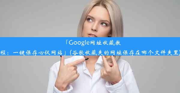 「Google网址收藏教程：一键保存心仪网站」(谷歌收藏夹的网址保存在哪个文件夹里)