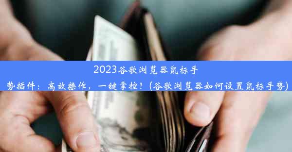 2023谷歌浏览器鼠标手势插件：高效操作，一键掌控！(谷歌浏览器如何设置鼠标手势)