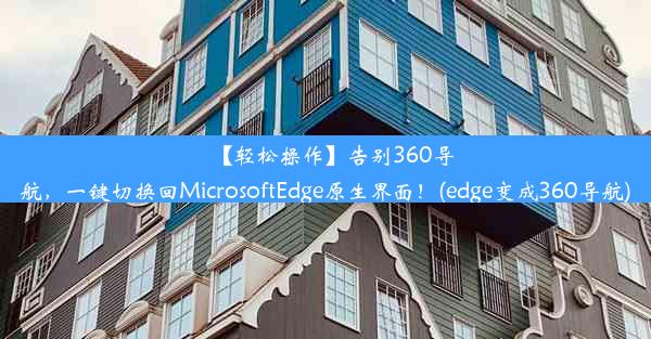 【轻松操作】告别360导航，一键切换回MicrosoftEdge原生界面！(edge变成360导航)