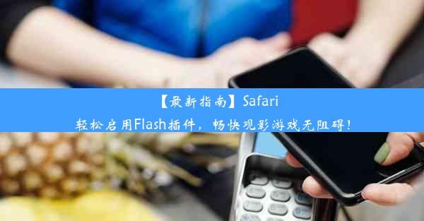 【最新指南】Safari轻松启用Flash插件，畅快观影游戏无阻碍！