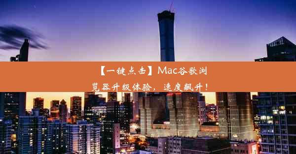 【一键点击】Mac谷歌浏览器升级体验，速度飙升！