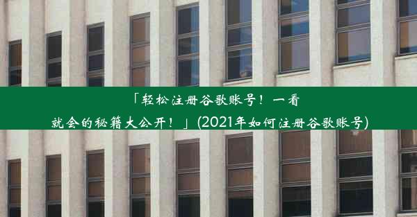 「轻松注册谷歌账号！一看就会的秘籍大公开！」(2021年如何注册谷歌账号)