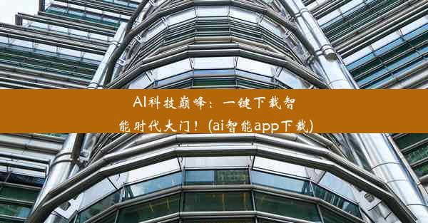 AI科技巅峰：一键下载智能时代大门！(ai智能app下载)