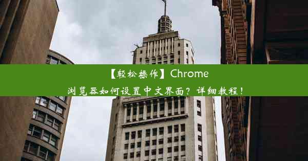 【轻松操作】Chrome浏览器如何设置中文界面？详细教程！