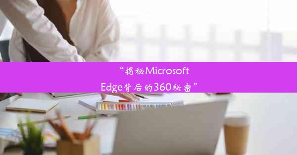 “揭秘MicrosoftEdge背后的360秘密”