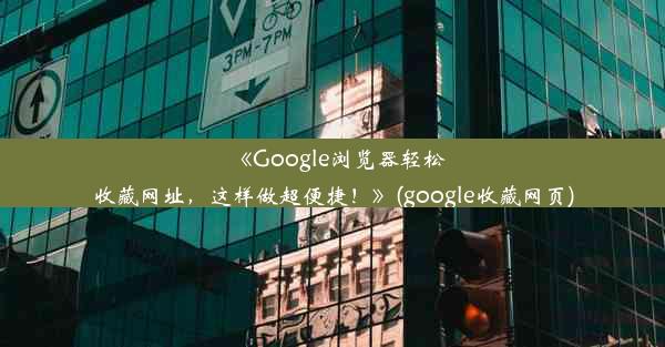 《Google浏览器轻松收藏网址，这样做超便捷！》(google收藏网页)