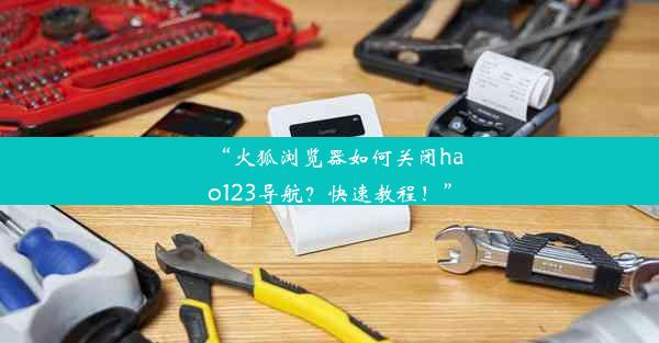 “火狐浏览器如何关闭hao123导航？快速教程！”