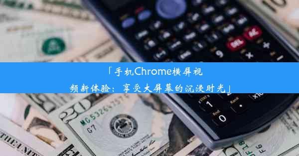 「手机Chrome横屏视频新体验：享受大屏幕的沉浸时光」