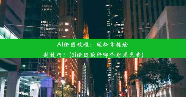 AI绘图教程：轻松掌握绘制技巧！(ai绘图软件哪个好用免费)