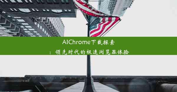 AIChrome下载探索：领先时代的极速浏览器体验