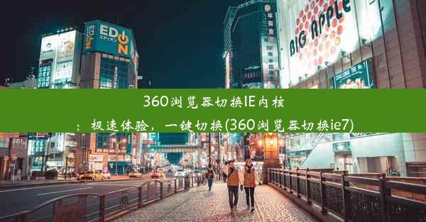 360浏览器切换IE内核：极速体验，一键切换(360浏览器切换ie7)