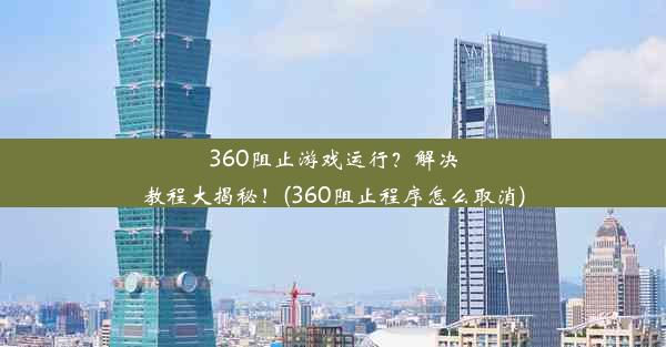 360阻止游戏运行？解决教程大揭秘！(360阻止程序怎么取消)