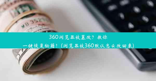 360浏览器被篡改？教你一键恢复秘籍！(浏览器被360默认怎么改回来)