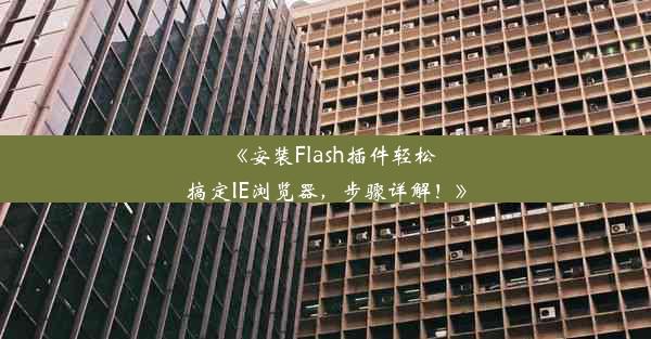 《安装Flash插件轻松搞定IE浏览器，步骤详解！》