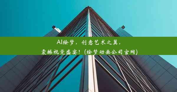 AI绘梦，创意艺术之翼，震撼视觉盛宴！(绘梦动画公司官网)