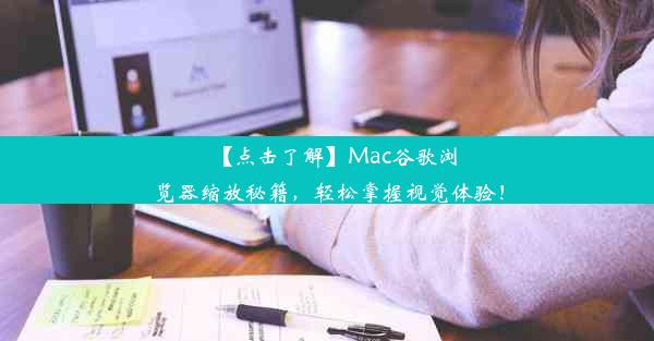 【点击了解】Mac谷歌浏览器缩放秘籍，轻松掌握视觉体验！