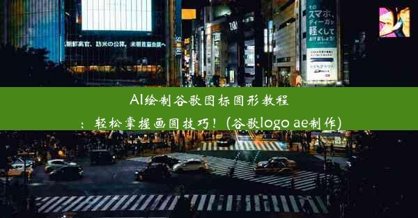 AI绘制谷歌图标圆形教程：轻松掌握画圆技巧！(谷歌logo ae制作)