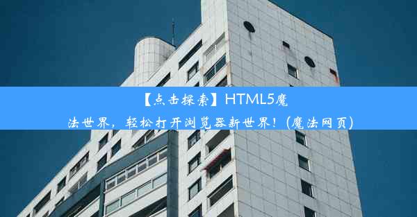 【点击探索】HTML5魔法世界，轻松打开浏览器新世界！(魔法网页)