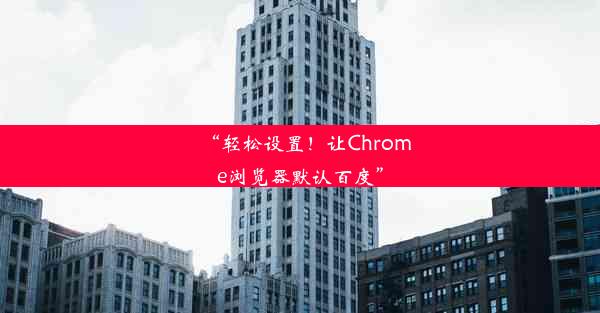 “轻松设置！让Chrome浏览器默认百度”