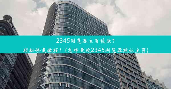 2345浏览器主页被改？轻松修复教程！(怎样更改2345浏览器默认主页)