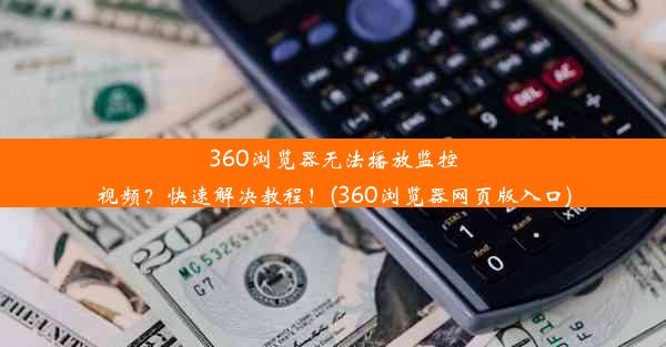 360浏览器无法播放监控视频？快速解决教程！(360浏览器网页版入口)