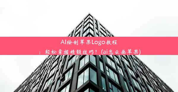 AI绘制苹果Logo教程：轻松掌握精髓技巧！(ai怎么画苹果)