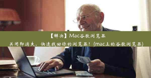 【解决】Mac谷歌浏览器关闭即消失，快速找回你的浏览器！(mac上的谷歌浏览器)