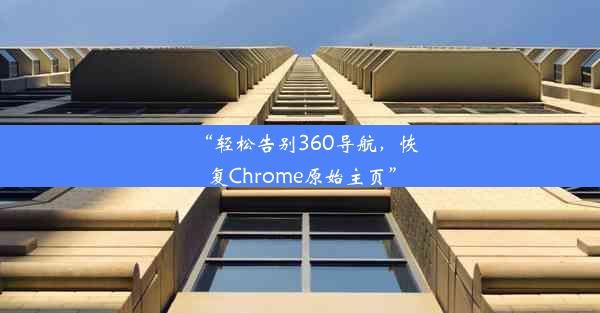 “轻松告别360导航，恢复Chrome原始主页”