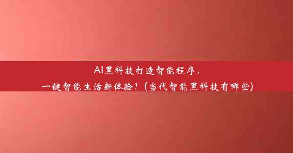 AI黑科技打造智能程序，一键智能生活新体验！(当代智能黑科技有哪些)