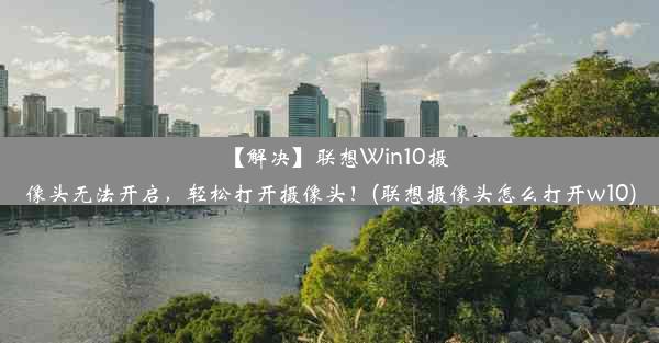 【解决】联想Win10摄像头无法开启，轻松打开摄像头！(联想摄像头怎么打开w10)