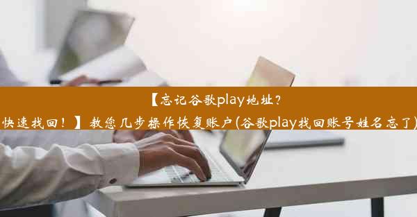 【忘记谷歌play地址？快速找回！】教您几步操作恢复账户(谷歌play找回账号姓名忘了)