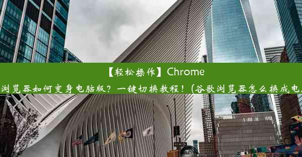 【轻松操作】Chrome谷歌浏览器如何变身电脑版？一键切换教程！(谷歌浏览器怎么换成电脑版)