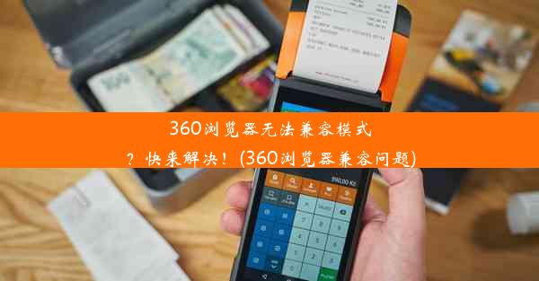 360浏览器无法兼容模式？快来解决！(360浏览器兼容问题)